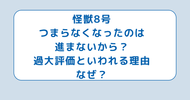 怪獣8号つまらなくなったのは進まないから？過大評価といわれる理由なぜ？